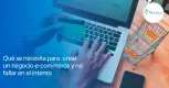 Qué se necesita para crear un negocio e-commerce Qué se necesita para crear un negocio e-commerce